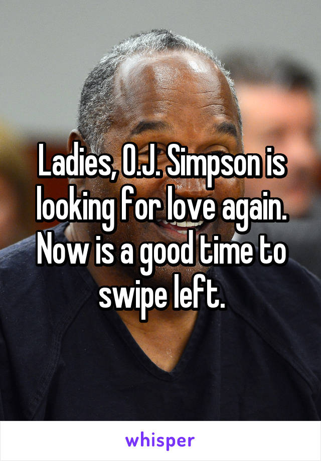 Ladies, O.J. Simpson is looking for love again. Now is a good time to swipe left.