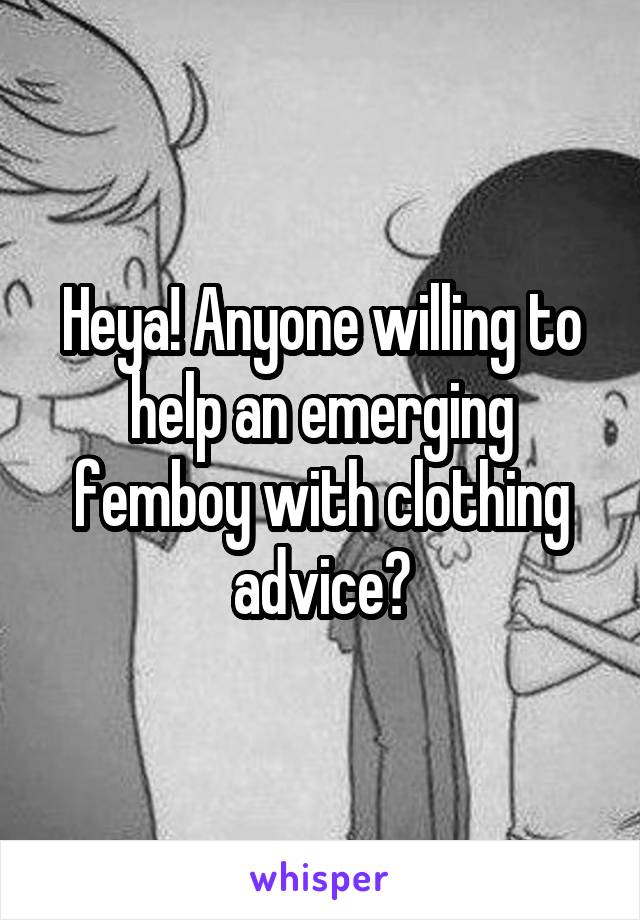 Heya! Anyone willing to help an emerging femboy with clothing advice?