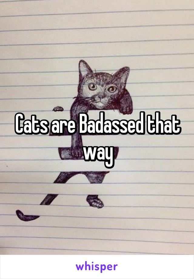 Cats are Badassed that way