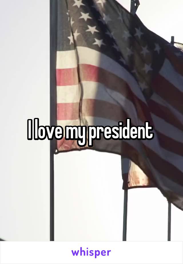 I love my president 