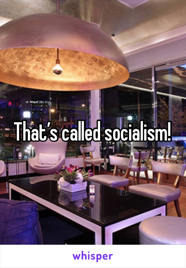 That’s called socialism! 