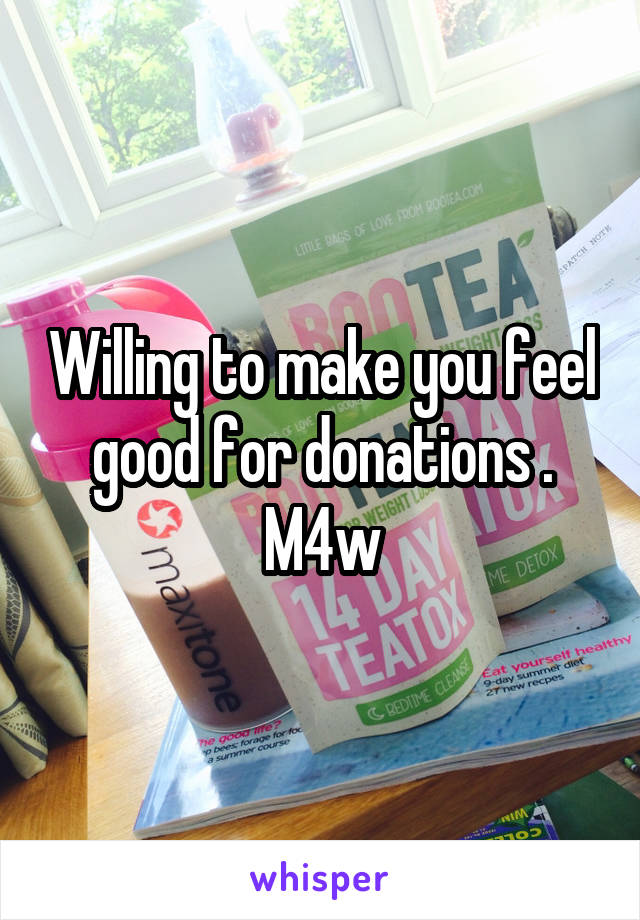 Willing to make you feel good for donations . M4w