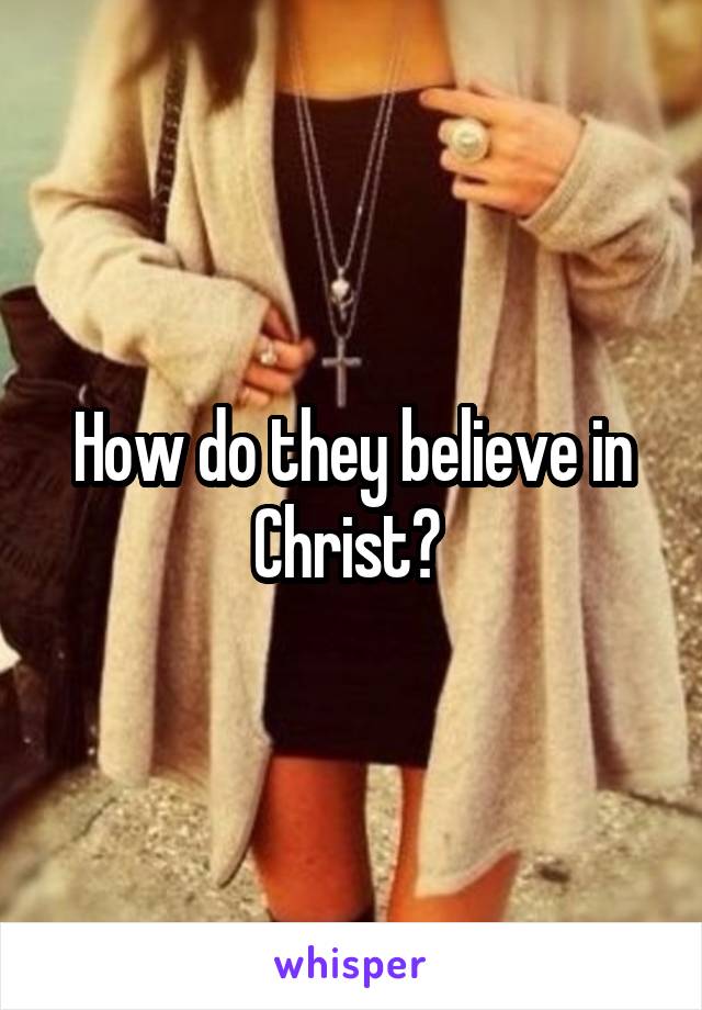 How do they believe in Christ? 