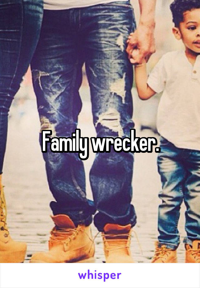 Family wrecker.
