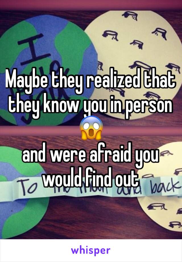 Maybe they realized that they know you in person 😱
and were afraid you would find out 