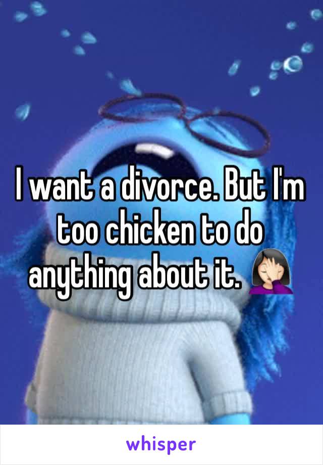 I want a divorce. But I'm too chicken to do anything about it. 🤦🏻‍♀️