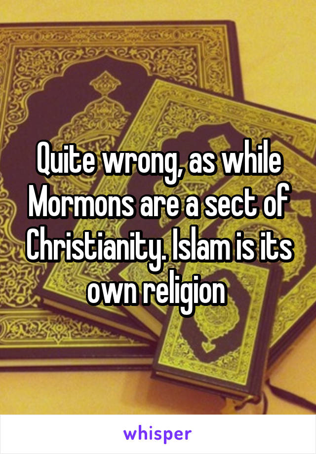 Quite wrong, as while Mormons are a sect of Christianity. Islam is its own religion 