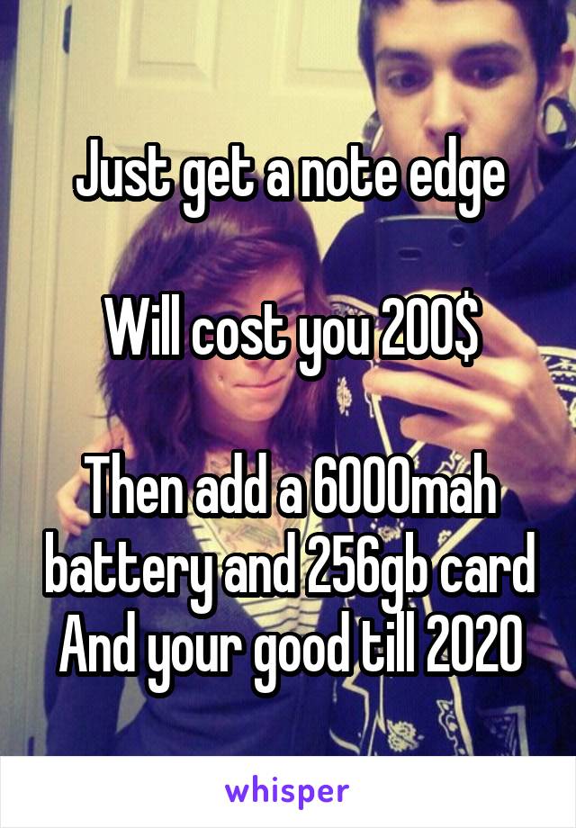 Just get a note edge

Will cost you 200$

Then add a 6000mah battery and 256gb card
And your good till 2020
