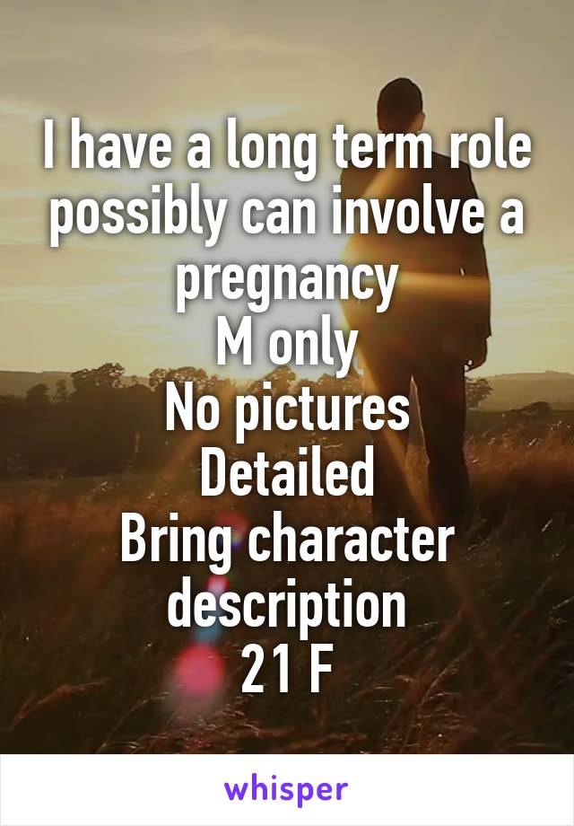 I have a long term role possibly can involve a pregnancy
M only
No pictures
Detailed
Bring character description
21 F