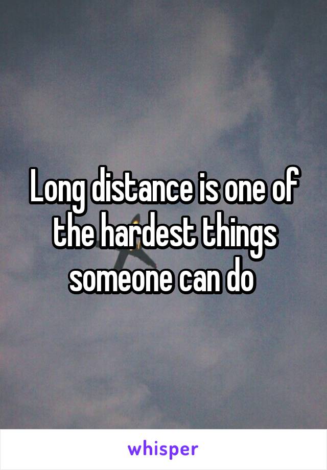 Long distance is one of the hardest things someone can do 
