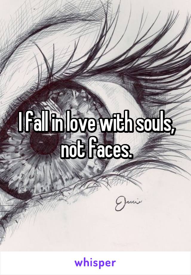 I fall in love with souls, not faces.