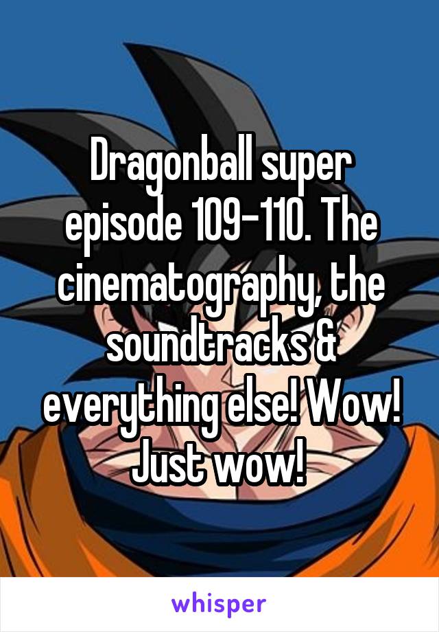 Dragonball super episode 109-110. The cinematography, the soundtracks & everything else! Wow! Just wow! 