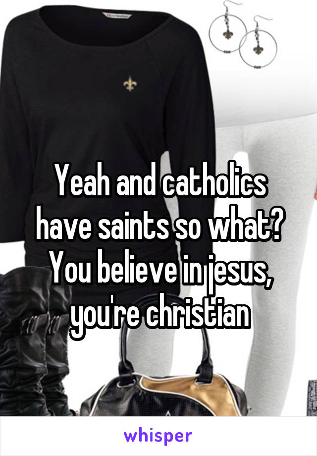
Yeah and catholics have saints so what? You believe in jesus, you're christian