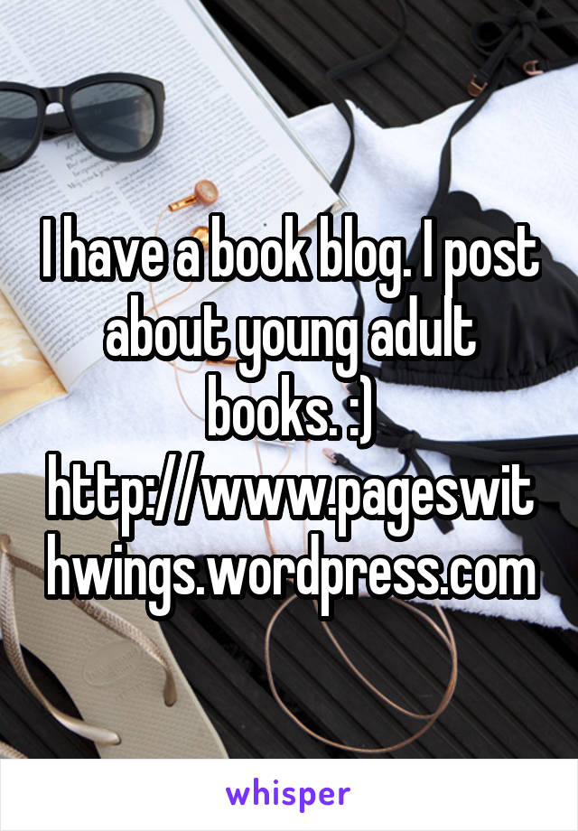 I have a book blog. I post about young adult books. :)
http://www.pageswithwings.wordpress.com