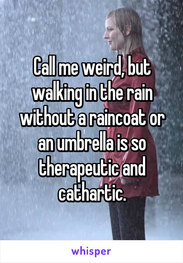 Call me weird, but walking in the rain without a raincoat or an umbrella is so therapeutic and cathartic.