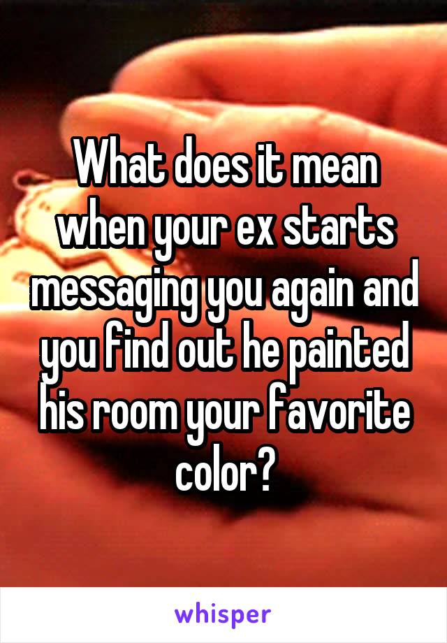 What does it mean when your ex starts messaging you again and you find out he painted his room your favorite color?