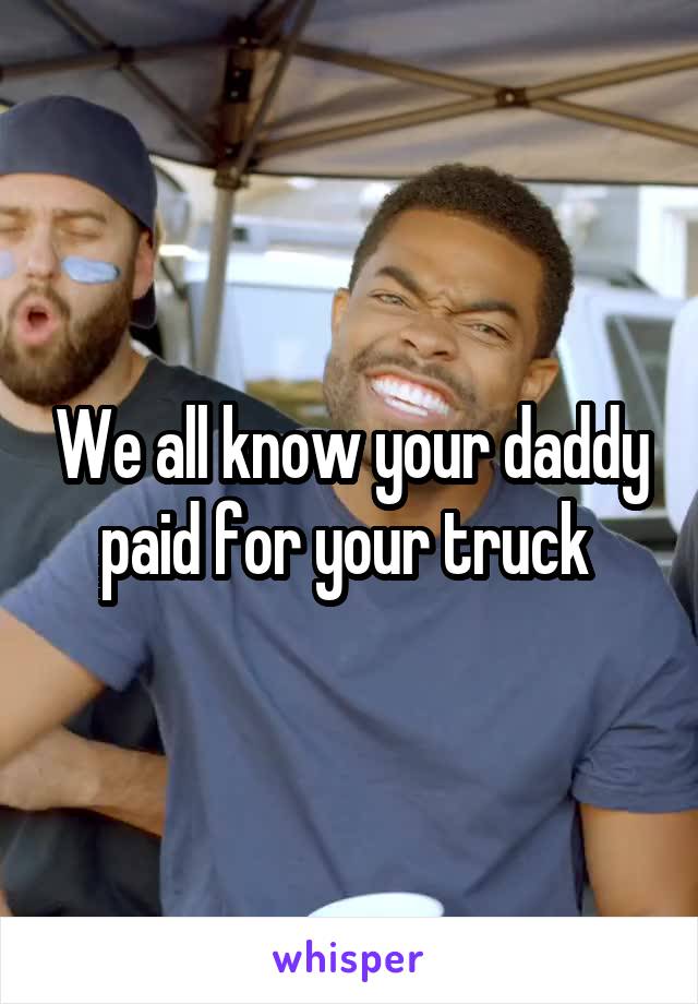 We all know your daddy paid for your truck 