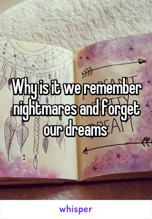 Why is it we remember nightmares and forget our dreams 
