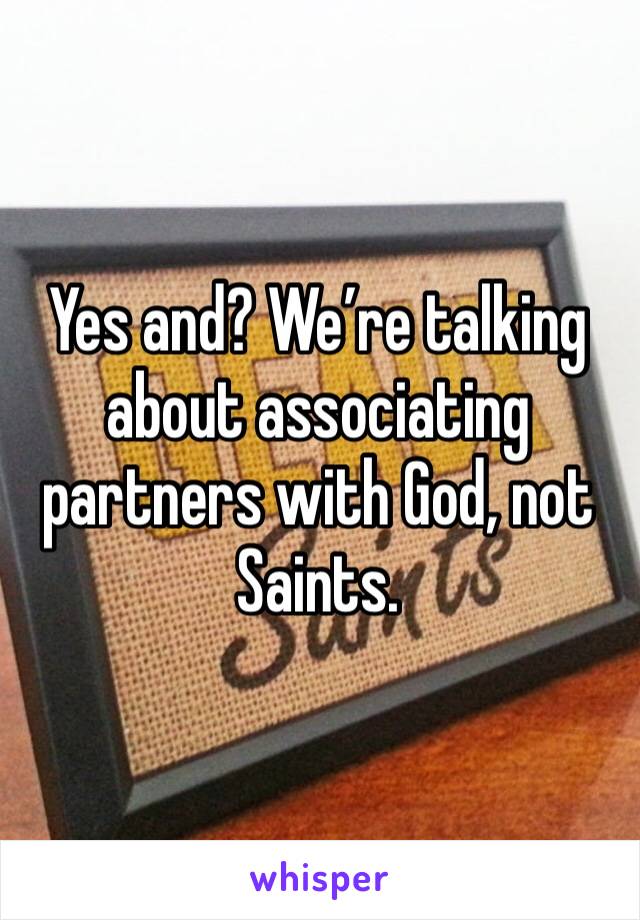 Yes and? We’re talking about associating partners with God, not Saints. 