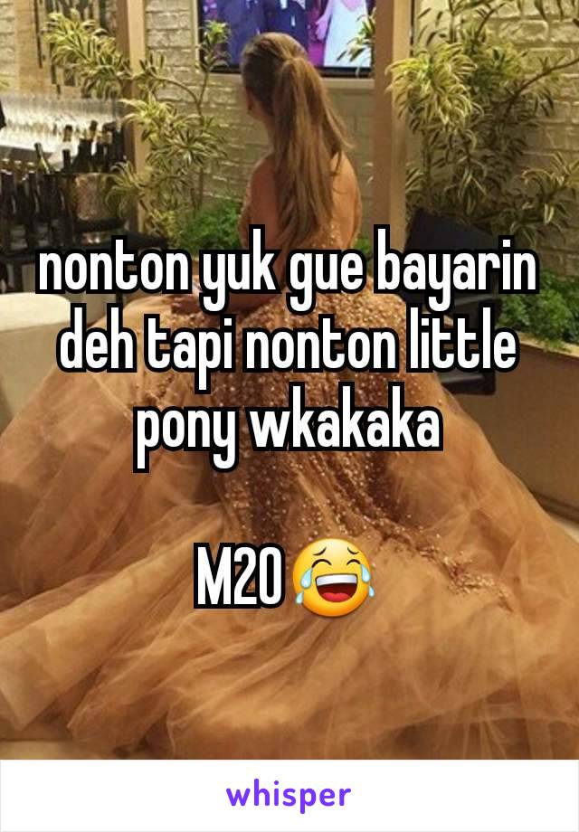 nonton yuk gue bayarin deh tapi nonton little pony wkakaka

M20😂