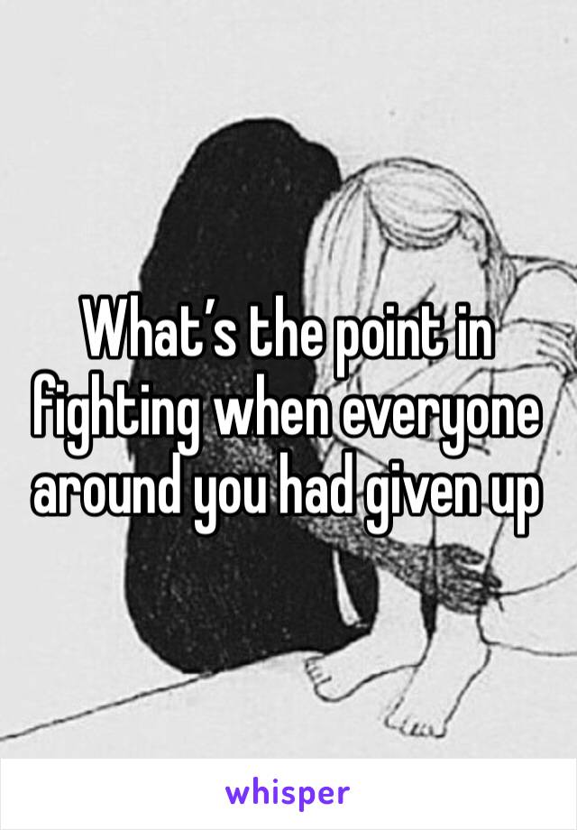 What’s the point in fighting when everyone around you had given up 