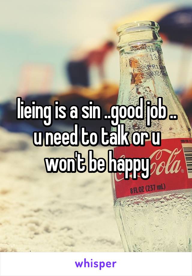 lieing is a sin ..good job .. u need to talk or u won't be happy