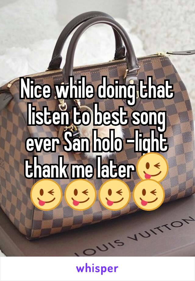 Nice while doing that listen to best song ever San holo -light thank me later😜😜😜😜😜