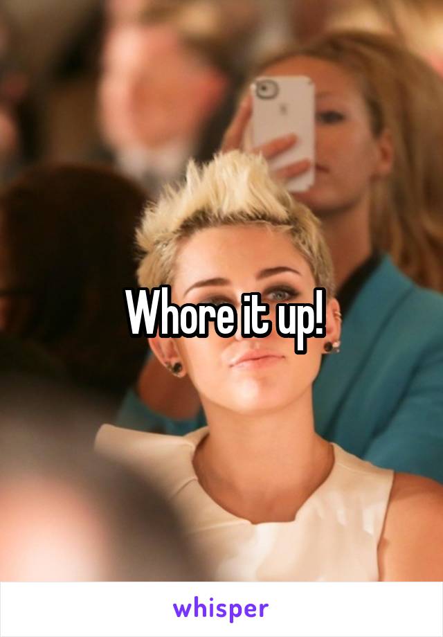 Whore it up!