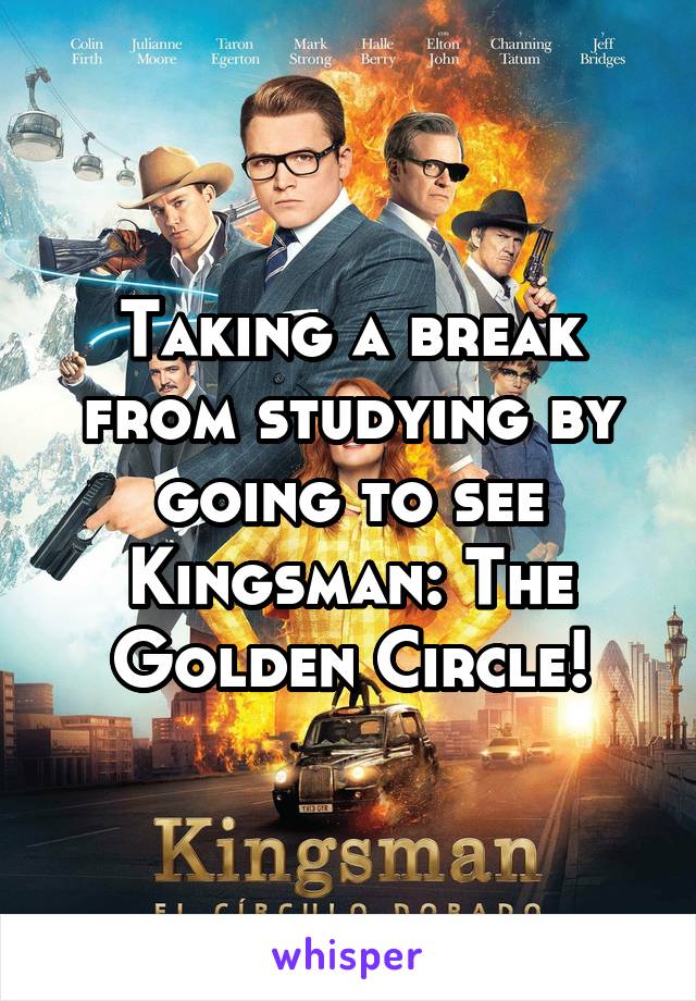 Taking a break from studying by going to see Kingsman: The Golden Circle!