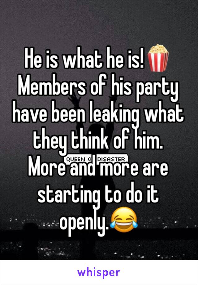 He is what he is!🍿
Members of his party  have been leaking what they think of him.
More and more are starting to do it openly.😂