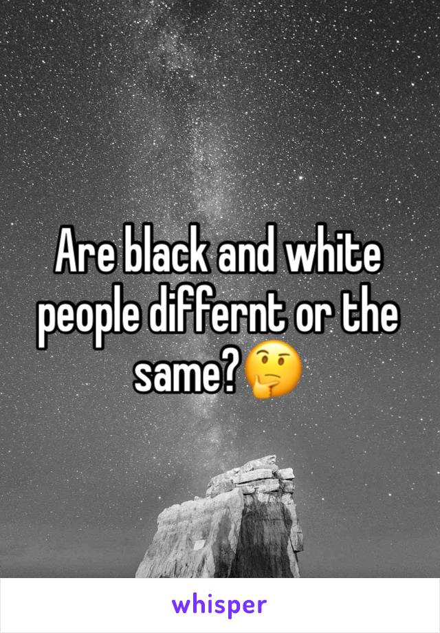 Are black and white people differnt or the same?🤔