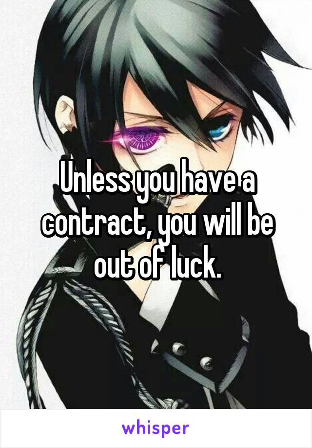 Unless you have a contract, you will be out of luck.