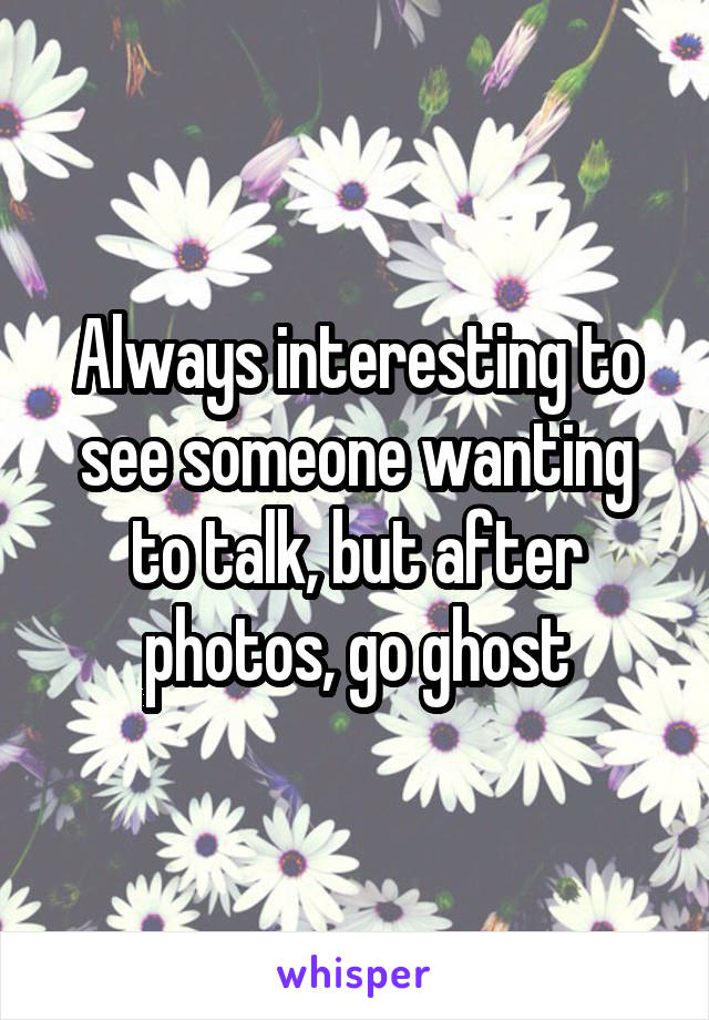 Always interesting to see someone wanting to talk, but after photos, go ghost