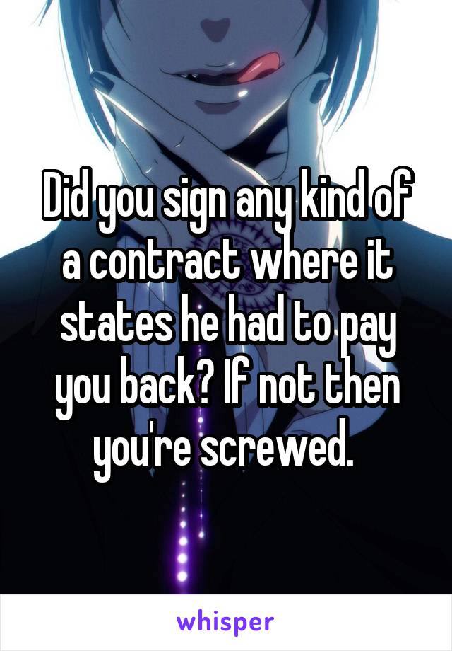 Did you sign any kind of a contract where it states he had to pay you back? If not then you're screwed. 