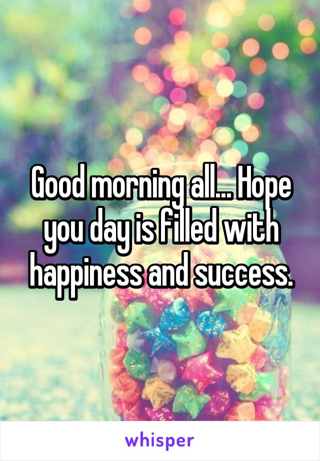 Good morning all... Hope you day is filled with happiness and success.