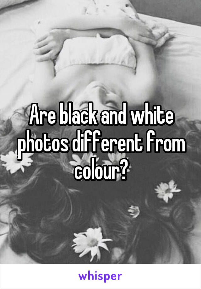 Are black and white photos different from colour?