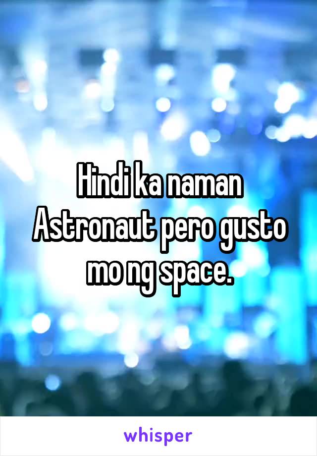 Hindi ka naman Astronaut pero gusto mo ng space.