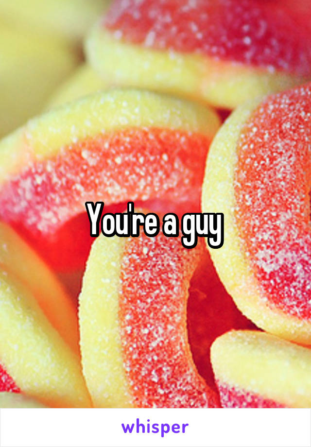 You're a guy 