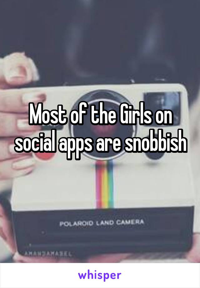 Most of the Girls on social apps are snobbish 