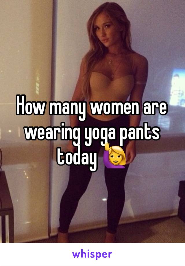 How many women are wearing yoga pants today 🙋