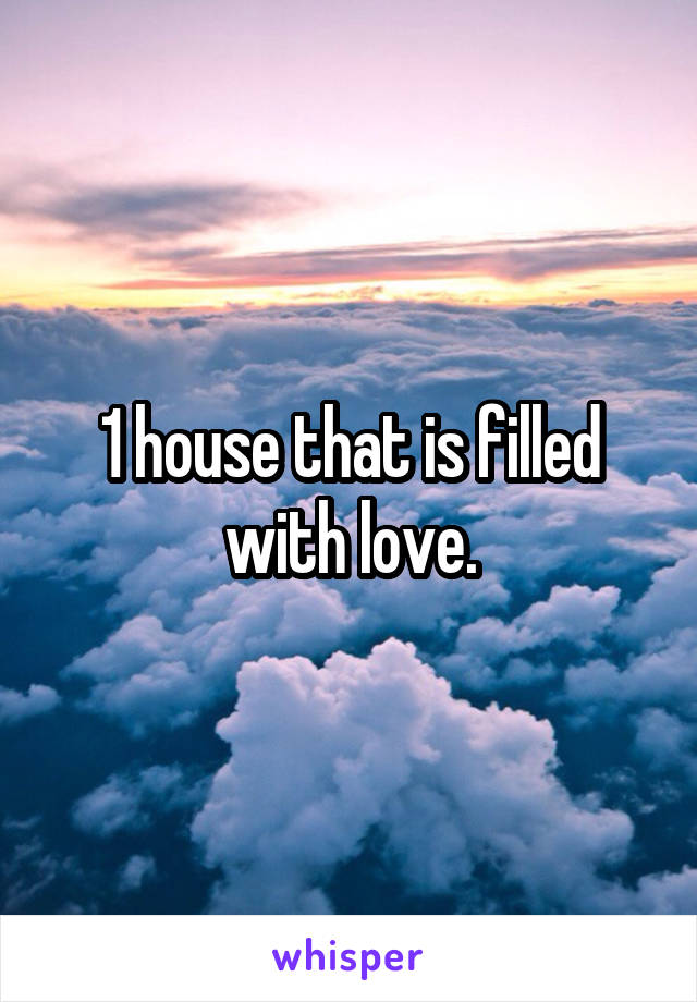 1 house that is filled with love.