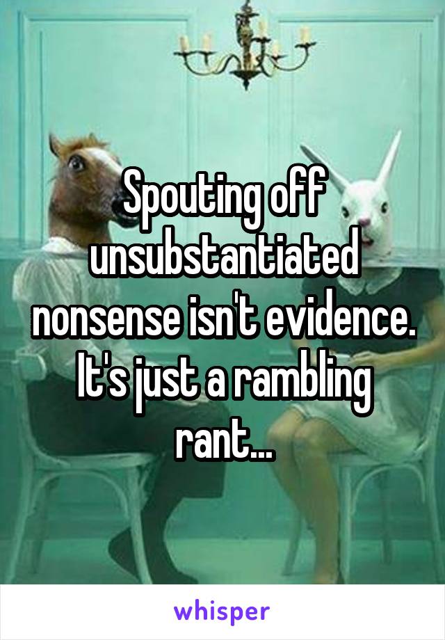 Spouting off unsubstantiated nonsense isn't evidence. It's just a rambling rant...