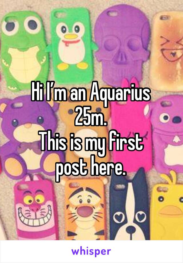 Hi I’m an Aquarius
25m.
This is my first post here.
