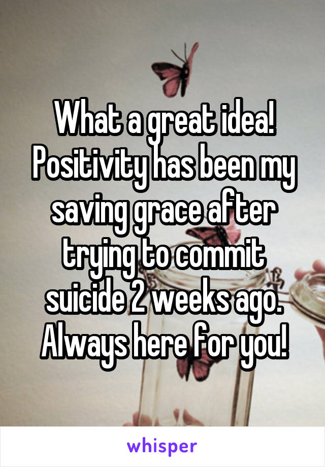 What a great idea! Positivity has been my saving grace after trying to commit suicide 2 weeks ago. Always here for you!