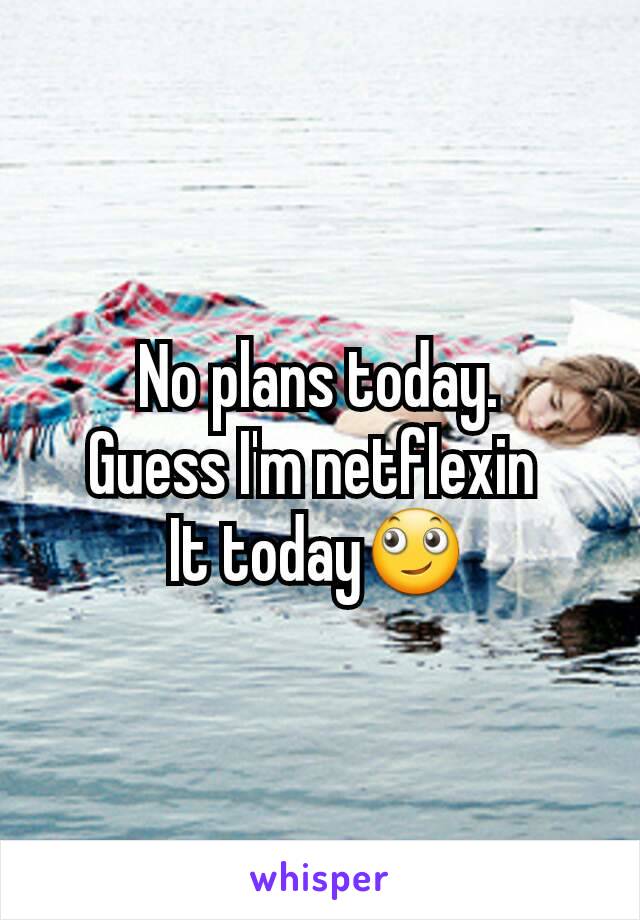 No plans today.
Guess I'm netflexin 
It today🙄