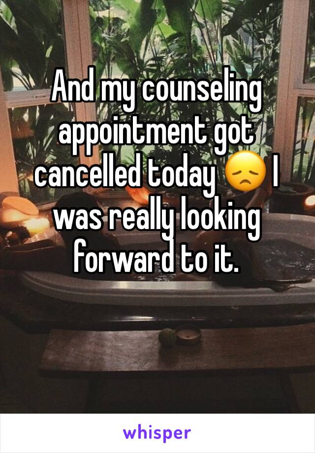 And my counseling appointment got cancelled today 😞 I was really looking forward to it. 
