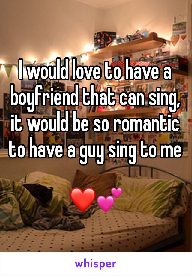 I would love to have a boyfriend that can sing, it would be so romantic to have a guy sing to me 
    
❤️💕