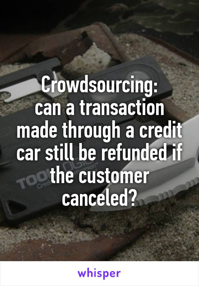 Crowdsourcing:
can a transaction made through a credit car still be refunded if the customer canceled?