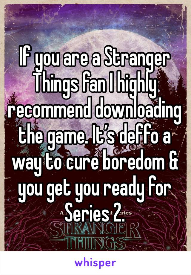 If you are a Stranger Things fan I highly recommend downloading the game. It’s deffo a way to cure boredom & you get you ready for Series 2. 