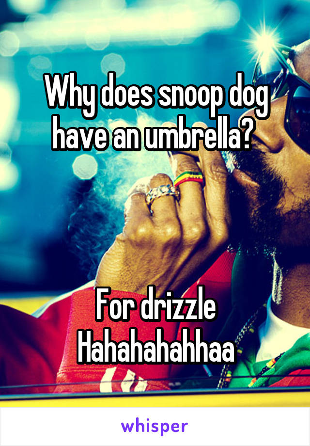 Why does snoop dog have an umbrella? 



For drizzle
Hahahahahhaa